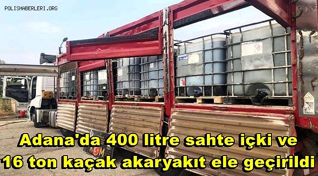 Adana'da 400 litre sahte içki ve 16 ton kaçak akaryakıt ele geçirildi 