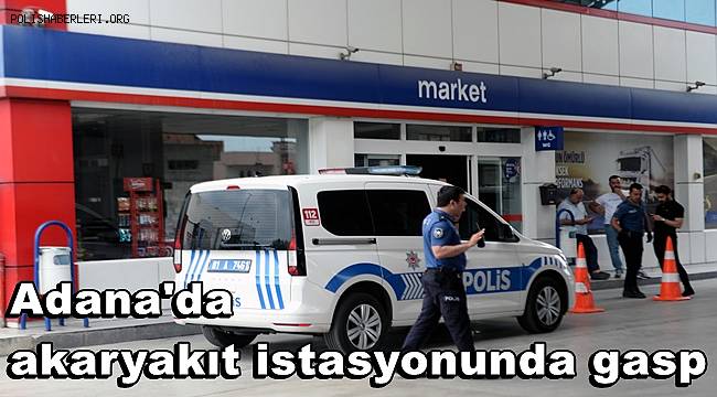 Adana'da akaryakıt istasyonunda gasp 