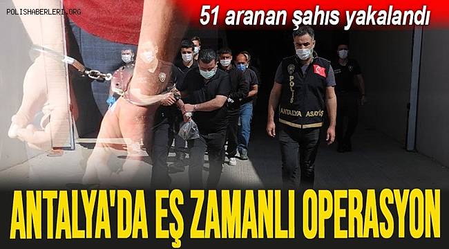 Antalya'da farklı suçlardan aranan 51 zanlı operasyonla yakalandı 
