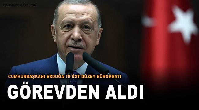 Cumhurbaşkanı Erdoğan, 12 Kurumda 19 Üst Düzey Bürokratı Görevden Aldı 