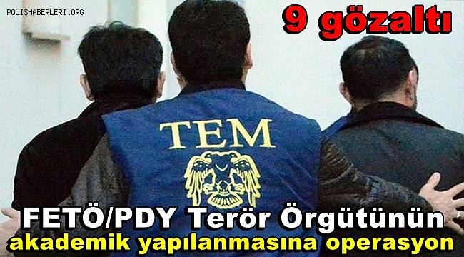 FETÖ/PDY Terör Örgütünün akademik yapılanmasına yönelik operasyonlarda 9 gözaltı 