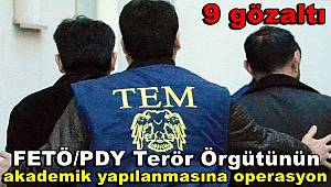FETÖ/PDY Terör Örgütünün akademik yapılanmasına yönelik operasyonlarda 9 gözaltı