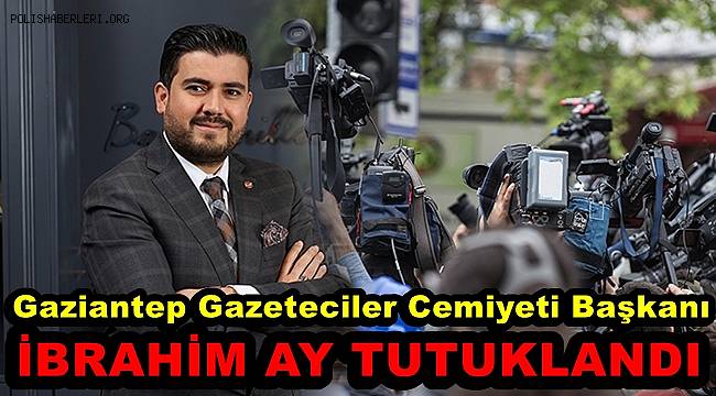 Gaziantep Gazeteciler Cemiyeti Başkanı İbrahim Ay tutuklandı 