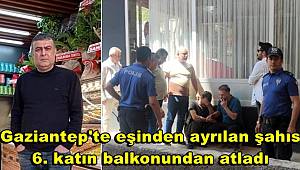 Gaziantep'te eşinden ayrılan şahıs 6. katın balkonundan atladı