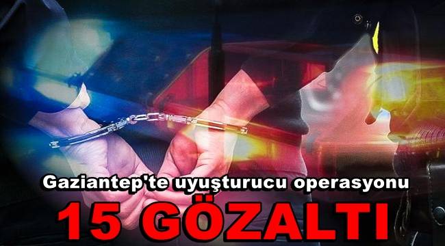 Gaziantep'te uyuşturucu operasyonuna 15 gözaltı 