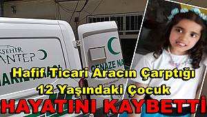 Hafif Ticari Aracın Çarptığı  12 Yaşındaki Çocuk Hayatını Kaybetti
