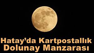 Hatay’da kartpostallık dolunay manzarası 