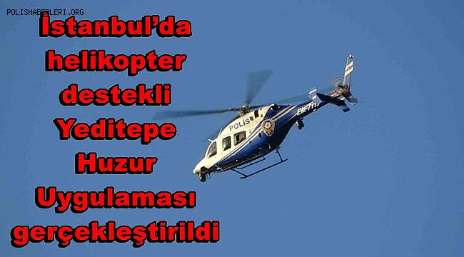 İstanbul’da helikopter destekli Yeditepe Huzur Uygulaması gerçekleştirildi 