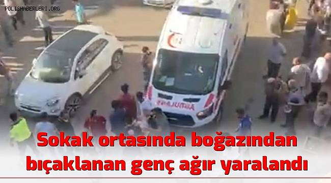 Mardin'de sokak ortasında boğazından bıçaklanan genç ağır yaralandı