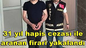 Antalya'da 31 yıl hapis cezası ile aranan firari yakalandı