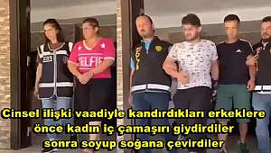Cinsel ilişki vaadiyle kandırdıkları erkeklere önce kadın iç çamaşırı giydirdiler sonra soyup soğana çevirdiler 