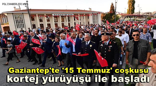 Gaziantep'te '15 Temmuz' coşkusu kortej yürüyüşü ile başladı 