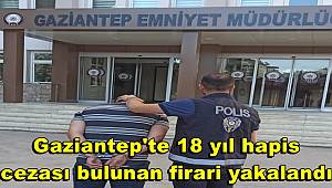 Gaziantep'te 18 yıl hapis cezası bulunan firari yakalandı