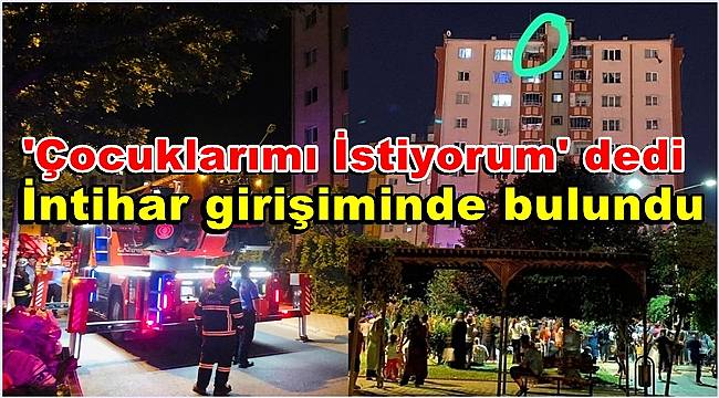 Gaziantep'te bir kişi 'Çocuklarımı İstiyorum' diyerek intihar girişiminde bulundu