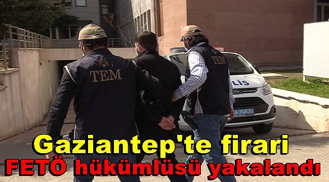 Gaziantep'te, firari FETÖ hükümlüsü yakalandı 