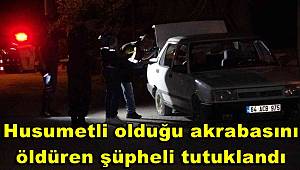 Husumetli olduğu akrabasını öldüren şüpheli tutuklandı 