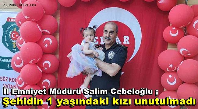 İl Emniyet Müdürü Salim Cebeloğlu şehidin 1 yaşındaki kızını unutmadı