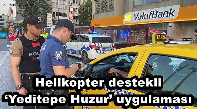 İstanbul’da helikopter destekli ‘Yeditepe Huzur’ uygulaması 