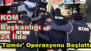 KOM Başkanlığı 25 İlde Tümör Operasyonu Başlattı