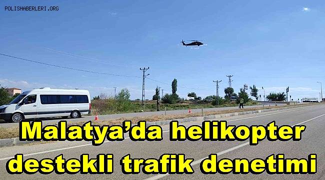 Malatya’da helikopter destekli trafik denetimi 