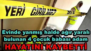 Mardin'de evinde yanmış halde bulunan 4 çocuk babası adam hayatını kaybetti