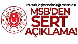 Musul Başkonsolosluğu'na saldırı! MSB'den sert açıklama 