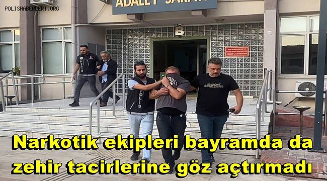 Narkotik ekipleri bayramda da zehir tacirlerine göz açtırmadı 