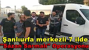 Şanlıurfa merkezli 7 ilde sazan sarmalı operasyonu