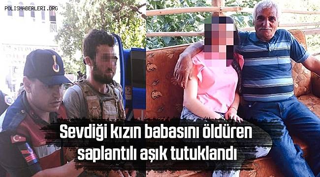 Sevdiği kızın babasını öldüren saplantılı aşık tutuklandı 