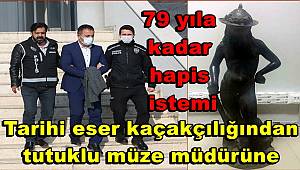 Tarihi eser kaçakçılığından tutuklu müze müdürüne, 79 yıla kadar hapis istemi 