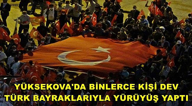 Yüksekova’da binlerce kişi dev Türk bayrağıyla ’15 Temmuz Demokrasi ve Milli Birlik Günü’ yürüyüşüne katıldı 