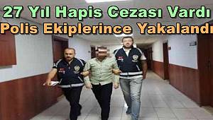 27 Yıl Hapis Cezası Vardı , Polis Ekiplerince Yakalandı