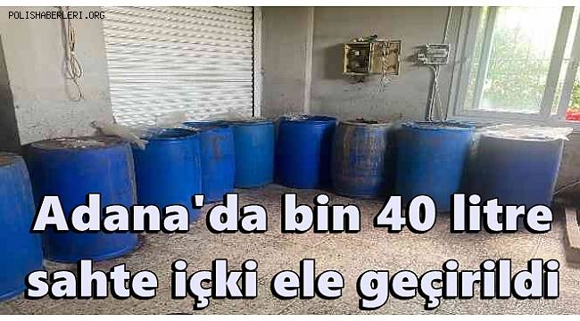 Adana'da bin 40 litre sahte içki ele geçirildi 