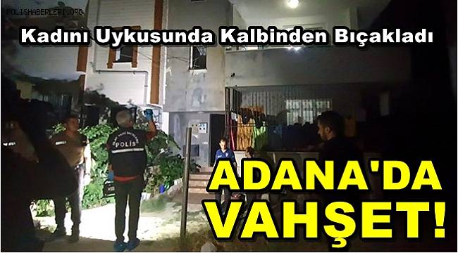Adana'da Kadın Cinayeti , Uykuda Kalbinden Bıçakladı