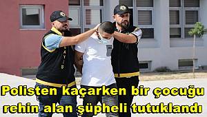 Adana'da polisten kaçarken bir çocuğu rehin alan şüpheli tutuklandı