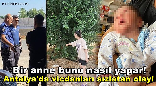 Antalya'da vicdanları sızlatan olay! Bir anne bunu nasıl yapar!