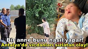 Antalya'da vicdanları sızlatan olay! Bir anne bunu nasıl yapar!