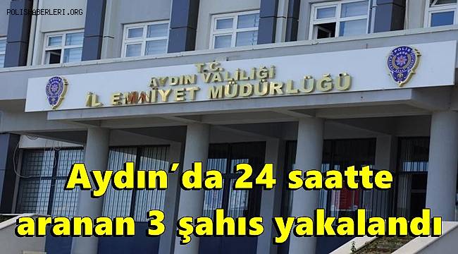 Aydın’da 24 saatte aranan 3 şahıs yakalandı 
