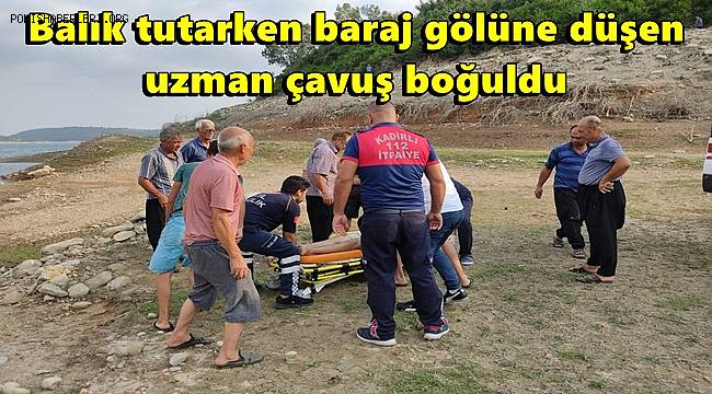 Balık tutarken baraj gölüne düşen uzman çavuş boğuldu 