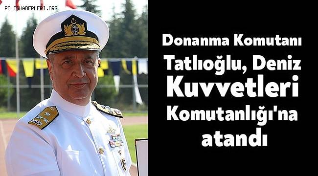 Deniz Kuvvetleri Komutanlığı'na Ercüment Tatlıoğlu atandı