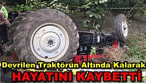 Devrilen Traktörün Altında Kalarak Hayatını Kaybetti