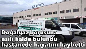 Doğalgaz borusuna asılı halde bulundu, hastanede hayatını kaybetti 