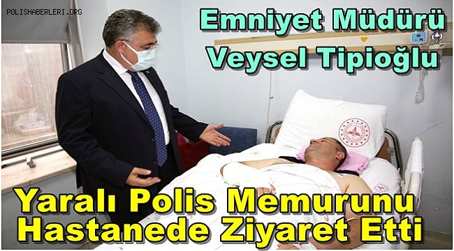Emniyet Müdürü Tipioğlu Yaralı Polis Memurunu Hastanede Ziyaret Etti