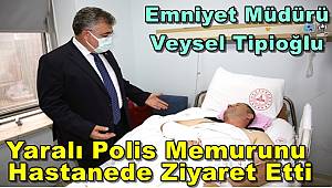 Emniyet Müdürü Tipioğlu Yaralı Polis Memurunu Hastanede Ziyaret Etti