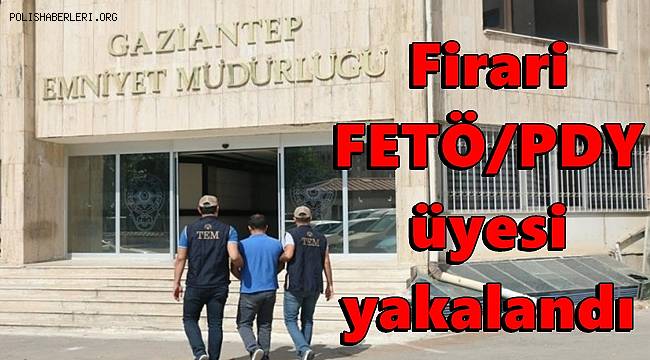 Gaziantep'te firari FETÖ/PDY üyesi yakalandı