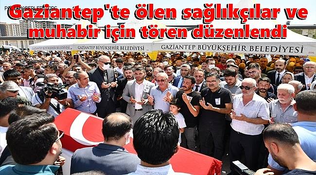 Gaziantep'te ölen sağlıkçılar ve muhabir için tören düzenlendi