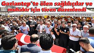 Gaziantep'te ölen sağlıkçılar ve muhabir için tören düzenlendi