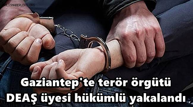 Gaziantep'te terör örgütü DEAŞ üyesi hükümlü yakalandı