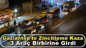 Gaziantep'te Zincirleme Kaza, 3 Araç Birbirine Girdi