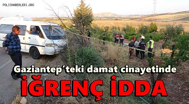 Gaziantep’teki damat cinayetinde iğrenç iddia 
